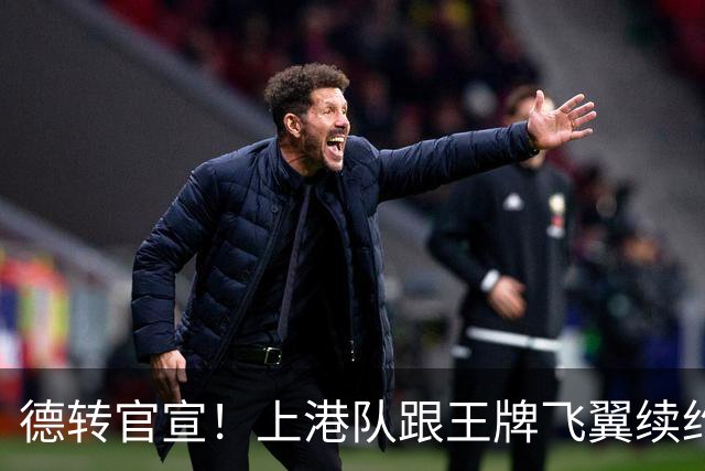 德转官宣！上港队跟王牌飞翼续约到2028年，曾是里皮看好的国脚