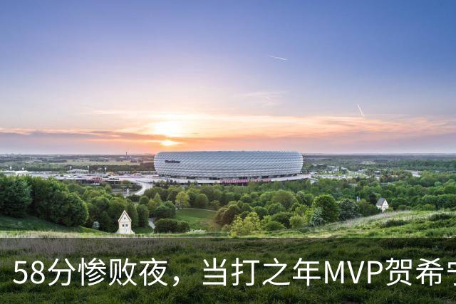 58分惨败夜，当打之年MVP贺希宁直言：篮球变得无趣