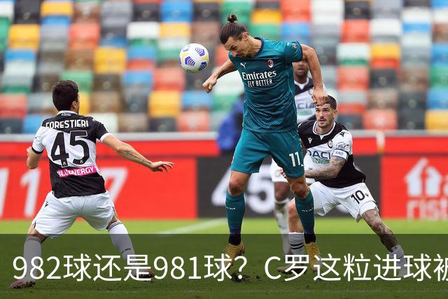 982球还是981球？C罗这粒进球被送去复核了